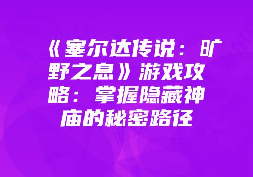 《塞尔达传说：旷野之息》游戏攻略：掌握隐藏神庙的秘密路径