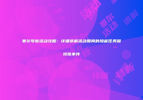 赛尔号新活动攻略：详细讲解活动期间的隐藏任务和特殊事件