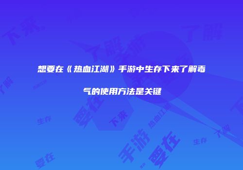 想要在《热血江湖》手游中生存下来了解毒气的使用方法是关键