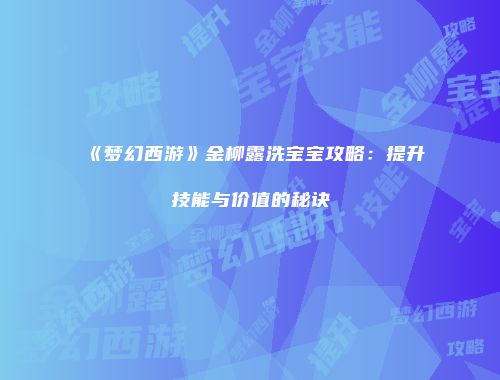 《梦幻西游》金柳露洗宝宝攻略：提升技能与价值的秘诀