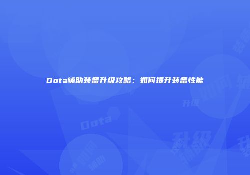 Dota辅助装备升级攻略：如何提升装备性能