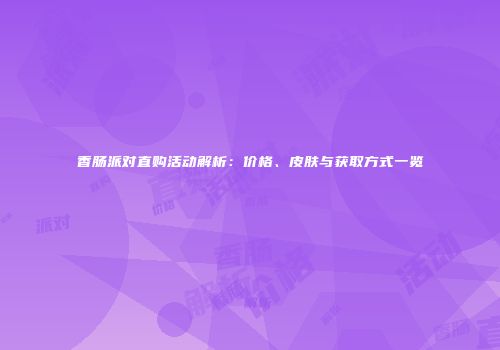 香肠派对直购活动解析：价格、皮肤与获取方式一览