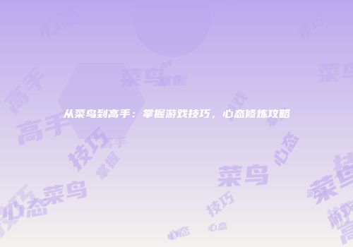 从菜鸟到高手：掌握游戏技巧，心态修炼攻略