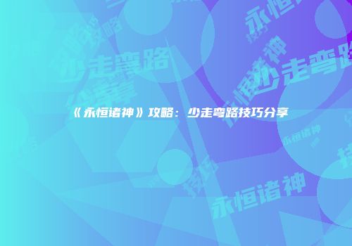 《永恒诸神》攻略：少走弯路技巧分享