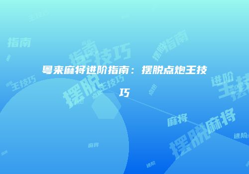 粤来麻将进阶指南：摆脱点炮王技巧