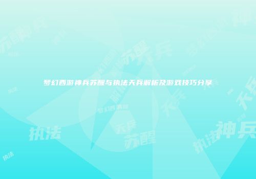 梦幻西游神兵苏醒与执法天兵解析及游戏技巧分享