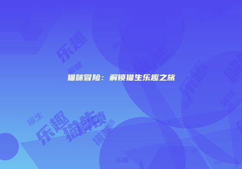 猫咪冒险：解锁猫生乐趣之旅