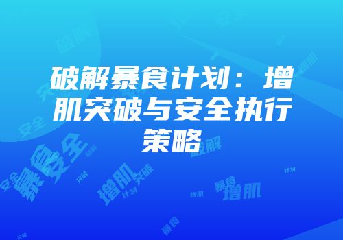 破解暴食计划：增肌突破与安全执行策略