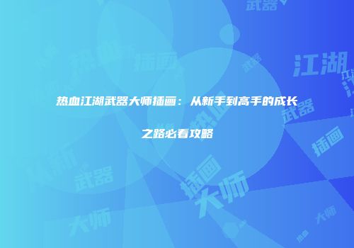 热血江湖武器大师插画：从新手到高手的成长之路必看攻略