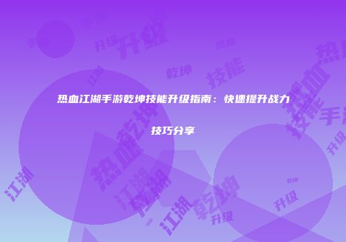 热血江湖手游乾坤技能升级指南：快速提升战力技巧分享