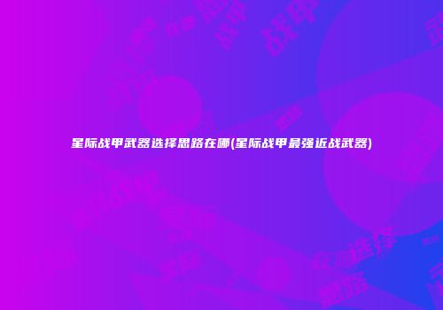 星际战甲武器选择思路在哪(星际战甲最强近战武器)