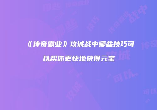 《传奇霸业》攻城战中哪些技巧可以帮你更快地获得元宝