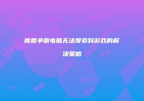 魔兽争霸电脑无法搜索到游戏的解决策略