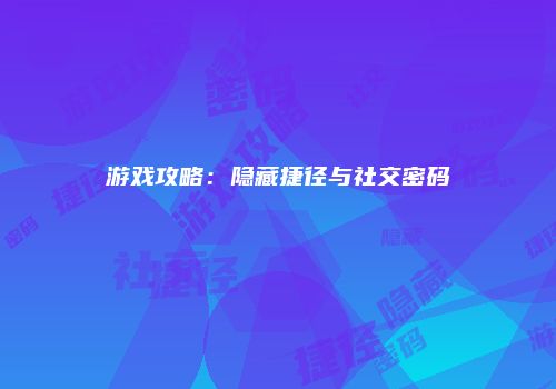 游戏攻略：隐藏捷径与社交密码