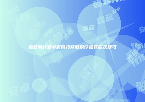 碧蓝航线安卓解锁特殊触摸详细教程及技巧