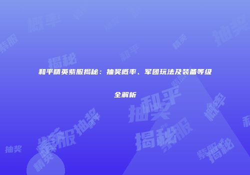 和平精英紫服揭秘：抽奖概率、军团玩法及装备等级全解析