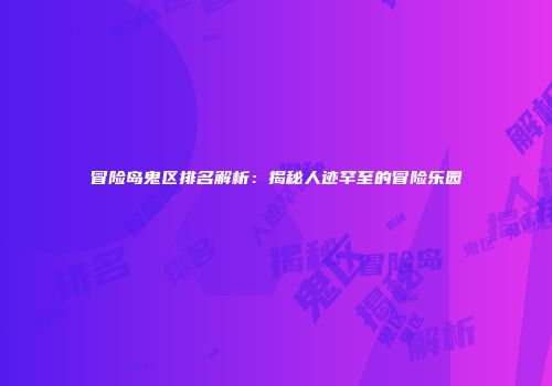 冒险岛鬼区排名解析：揭秘人迹罕至的冒险乐园