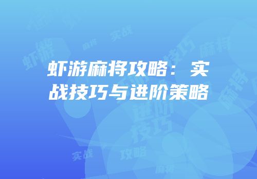 虾游麻将攻略：实战技巧与进阶策略