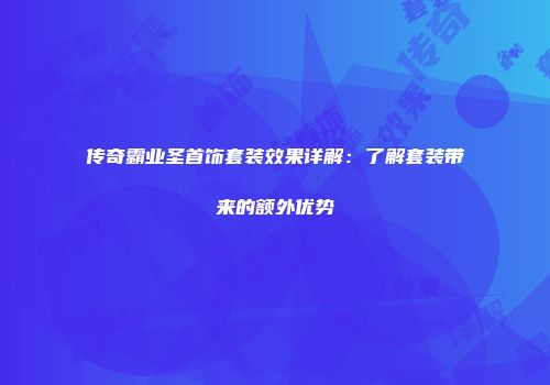 传奇霸业圣首饰套装效果详解：了解套装带来的额外优势