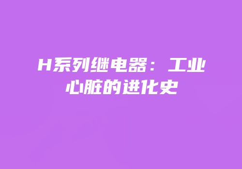 H系列继电器：工业心脏的进化史
