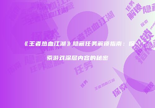 《王者热血江湖》隐藏任务解锁指南：探索游戏深层内容的秘密