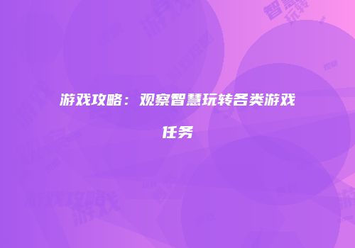 游戏攻略：观察智慧玩转各类游戏任务