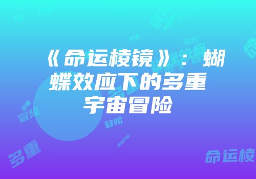 《命运棱镜》：蝴蝶效应下的多重宇宙冒险