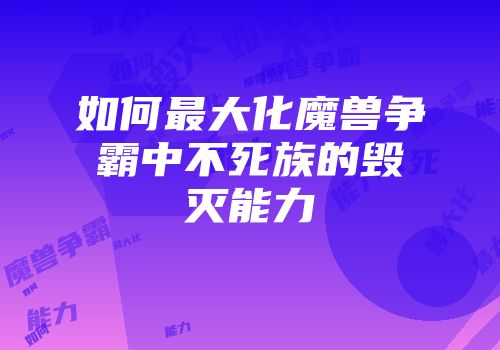 如何最大化魔兽争霸中不死族的毁灭能力