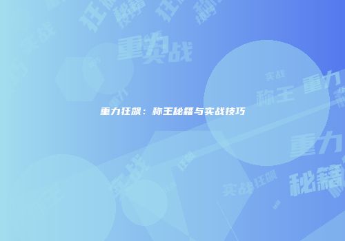 重力狂飙：称王秘籍与实战技巧