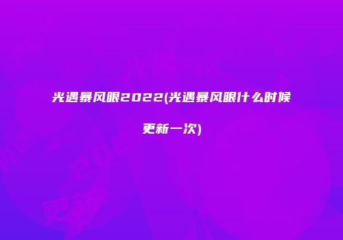 光遇暴风眼2022(光遇暴风眼什么时候更新一次)