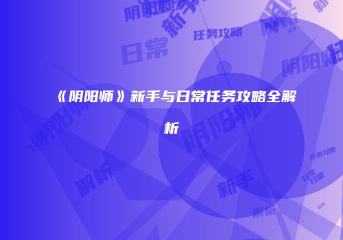 《阴阳师》新手与日常任务攻略全解析