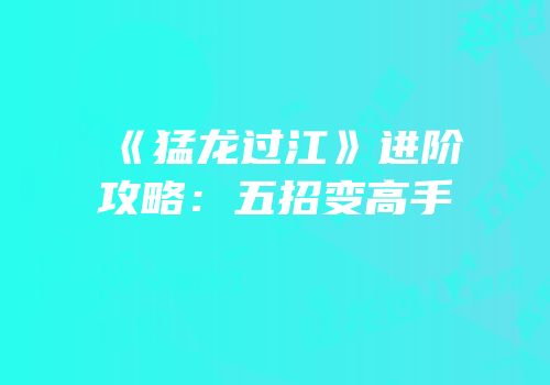 《猛龙过江》进阶攻略：五招变高手