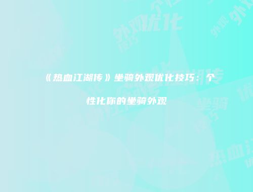 《热血江湖传》坐骑外观优化技巧：个性化你的坐骑外观