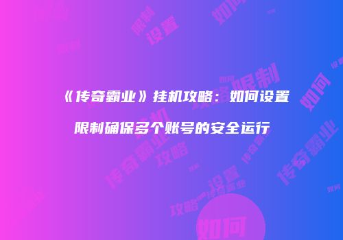 《传奇霸业》挂机攻略：如何设置限制确保多个账号的安全运行