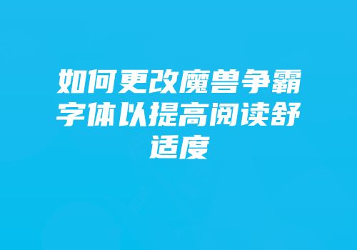 如何更改魔兽争霸字体以提高阅读舒适度