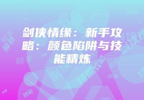 剑侠情缘：新手攻略：颜色陷阱与技能精炼