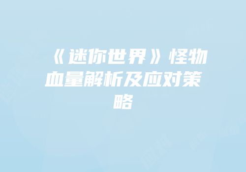 《迷你世界》怪物血量解析及应对策略