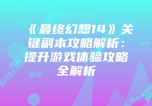 《最终幻想14》关键副本攻略解析：提升游戏体验攻略全解析