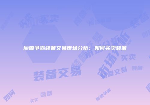魔兽争霸装备交易市场分析：如何买卖装备