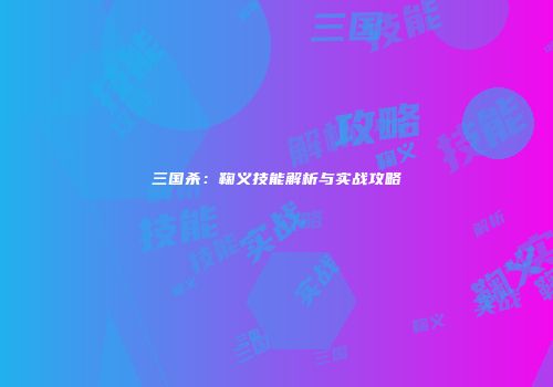 三国杀：鞠义技能解析与实战攻略