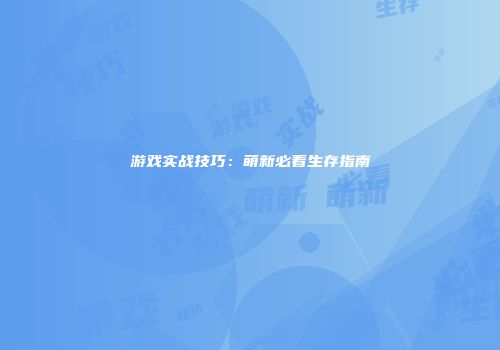 游戏实战技巧：萌新必看生存指南