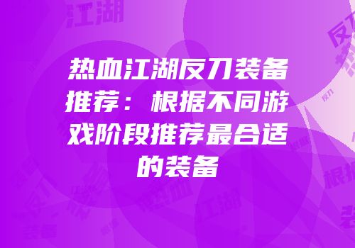 热血江湖反刀装备推荐:根据不同游戏阶段推荐最合适的装备