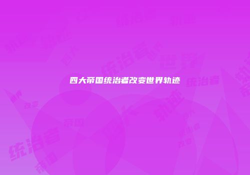 四大帝国统治者改变世界轨迹