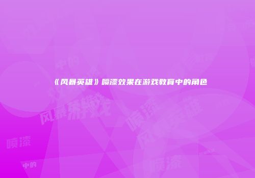 《风暴英雄》喷漆效果在游戏教育中的角色