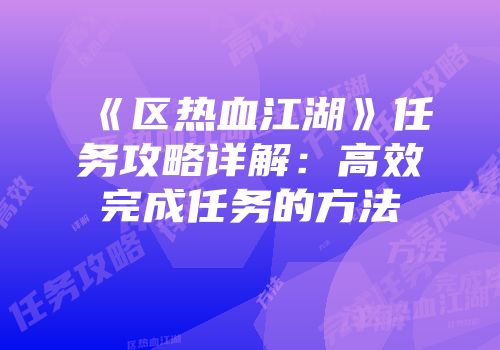 《区热血江湖》任务攻略详解：高效完成任务的方法