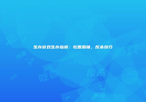 生存游戏生存指南：吃香喝辣，反杀技巧