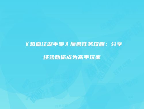 《热血江湖手游》魔兽任务攻略：分享经验助你成为高手玩家
