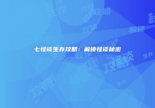七怪谈生存攻略：解锁怪谈秘密