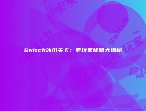 Switch冰川关卡：老玩家秘籍大揭秘