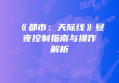 《都市：天际线》昼夜控制指南与操作解析